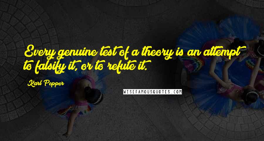 Karl Popper Quotes: Every genuine test of a theory is an attempt to falsify it, or to refute it.