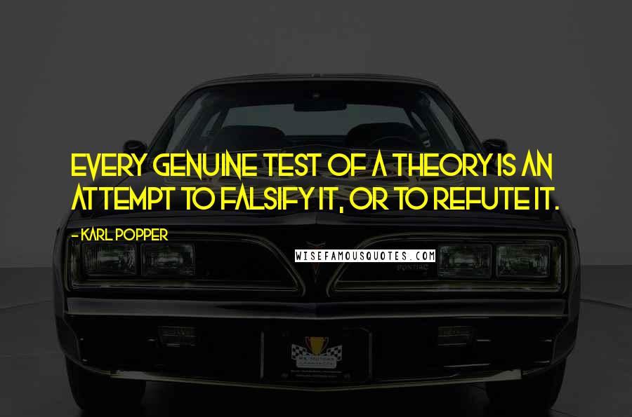 Karl Popper Quotes: Every genuine test of a theory is an attempt to falsify it, or to refute it.