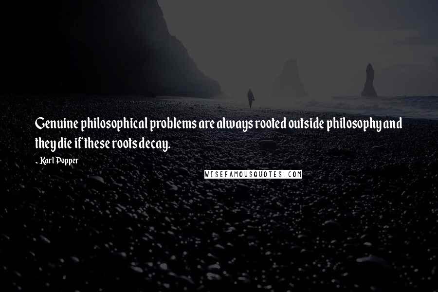 Karl Popper Quotes: Genuine philosophical problems are always rooted outside philosophy and they die if these roots decay.