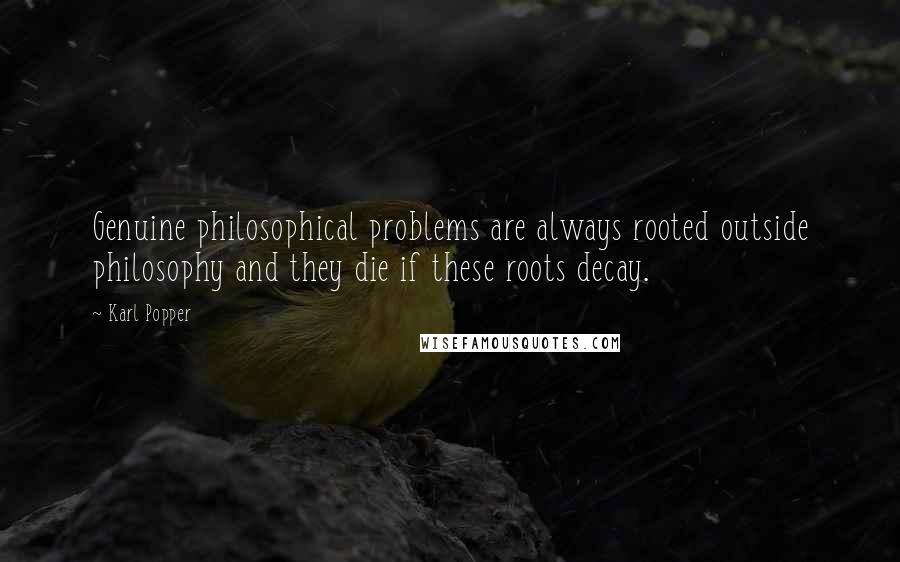 Karl Popper Quotes: Genuine philosophical problems are always rooted outside philosophy and they die if these roots decay.