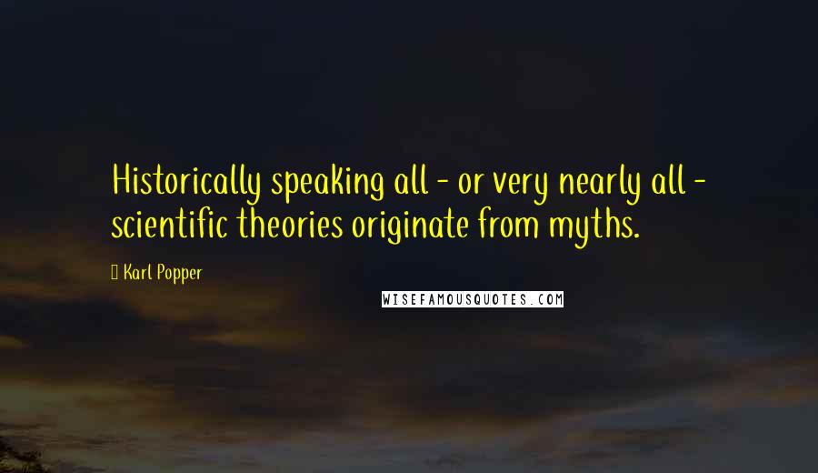 Karl Popper Quotes: Historically speaking all - or very nearly all - scientific theories originate from myths.