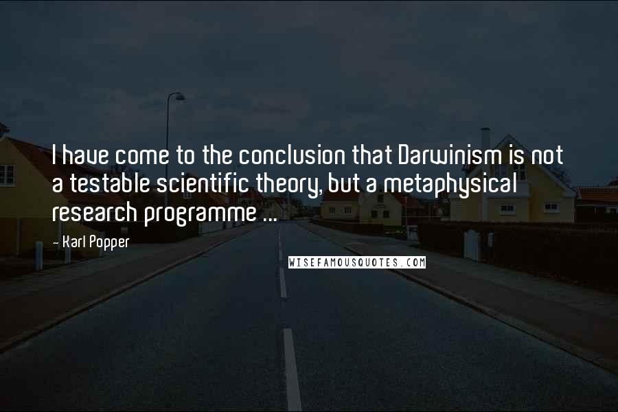 Karl Popper Quotes: I have come to the conclusion that Darwinism is not a testable scientific theory, but a metaphysical research programme ...