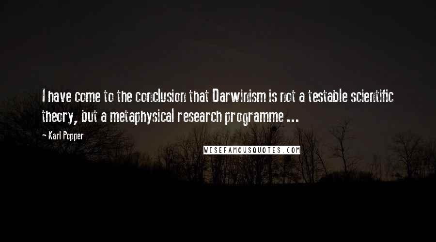 Karl Popper Quotes: I have come to the conclusion that Darwinism is not a testable scientific theory, but a metaphysical research programme ...