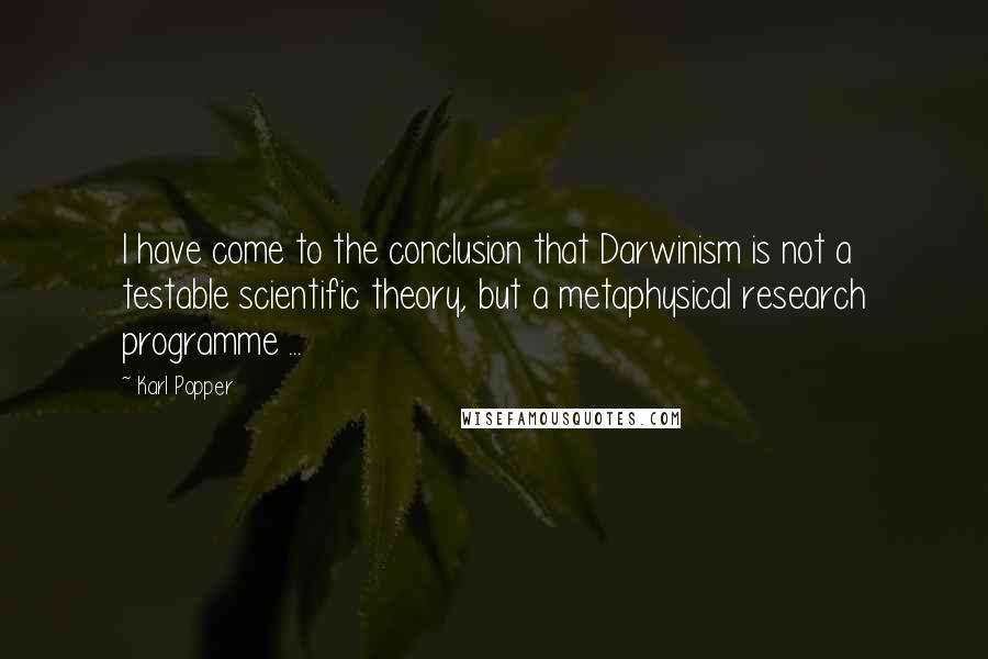 Karl Popper Quotes: I have come to the conclusion that Darwinism is not a testable scientific theory, but a metaphysical research programme ...