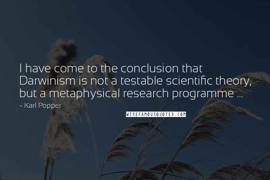 Karl Popper Quotes: I have come to the conclusion that Darwinism is not a testable scientific theory, but a metaphysical research programme ...