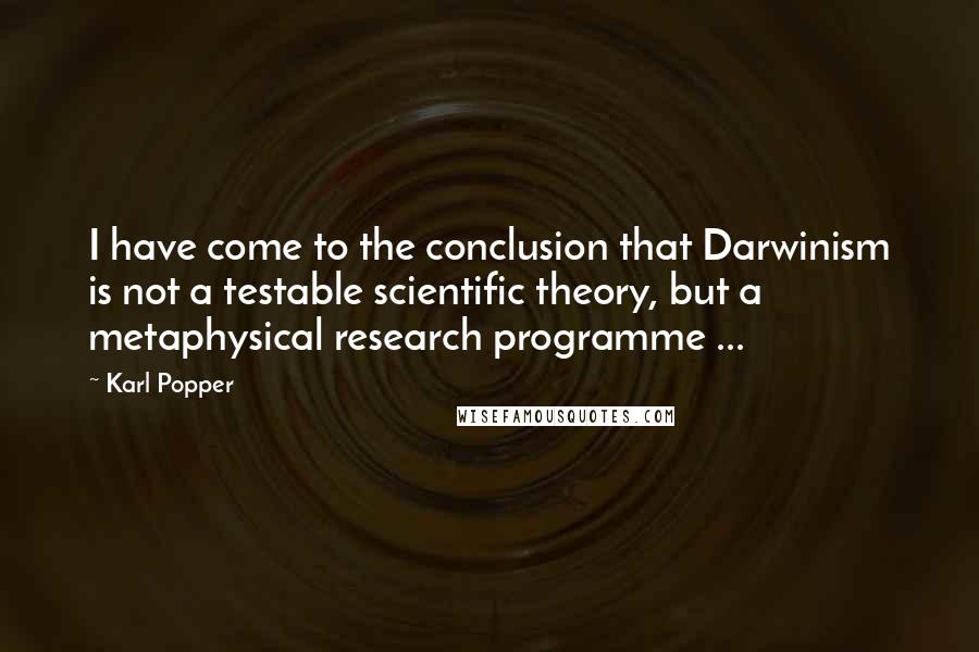 Karl Popper Quotes: I have come to the conclusion that Darwinism is not a testable scientific theory, but a metaphysical research programme ...