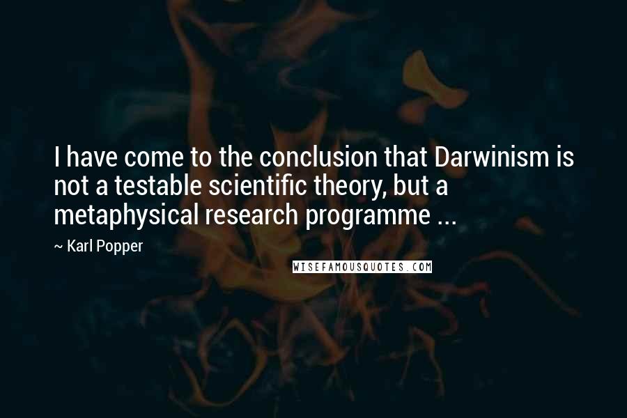 Karl Popper Quotes: I have come to the conclusion that Darwinism is not a testable scientific theory, but a metaphysical research programme ...