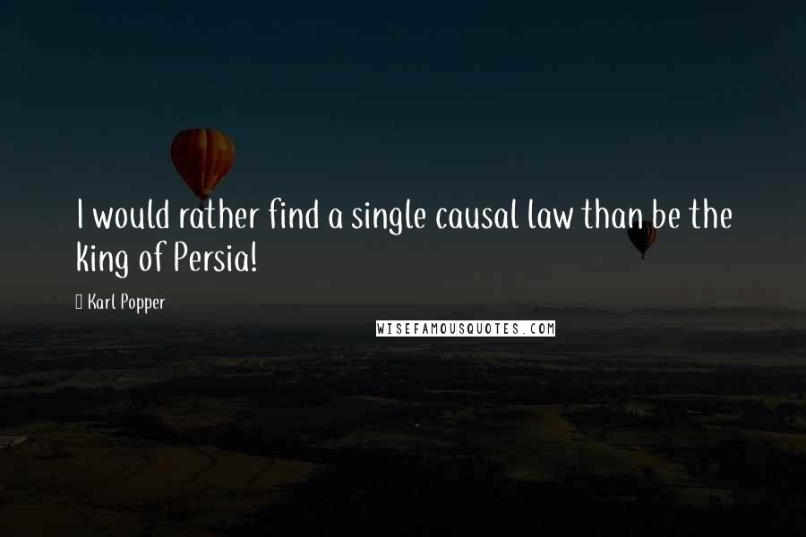 Karl Popper Quotes: I would rather find a single causal law than be the king of Persia!