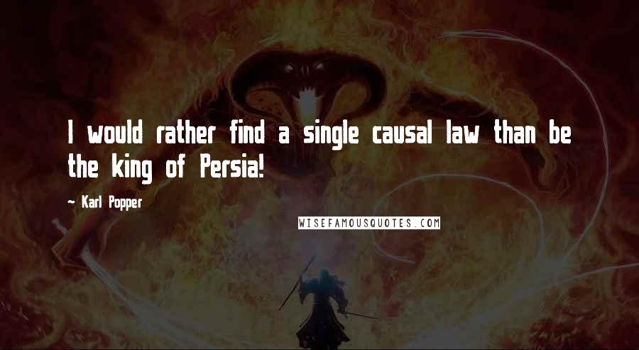 Karl Popper Quotes: I would rather find a single causal law than be the king of Persia!