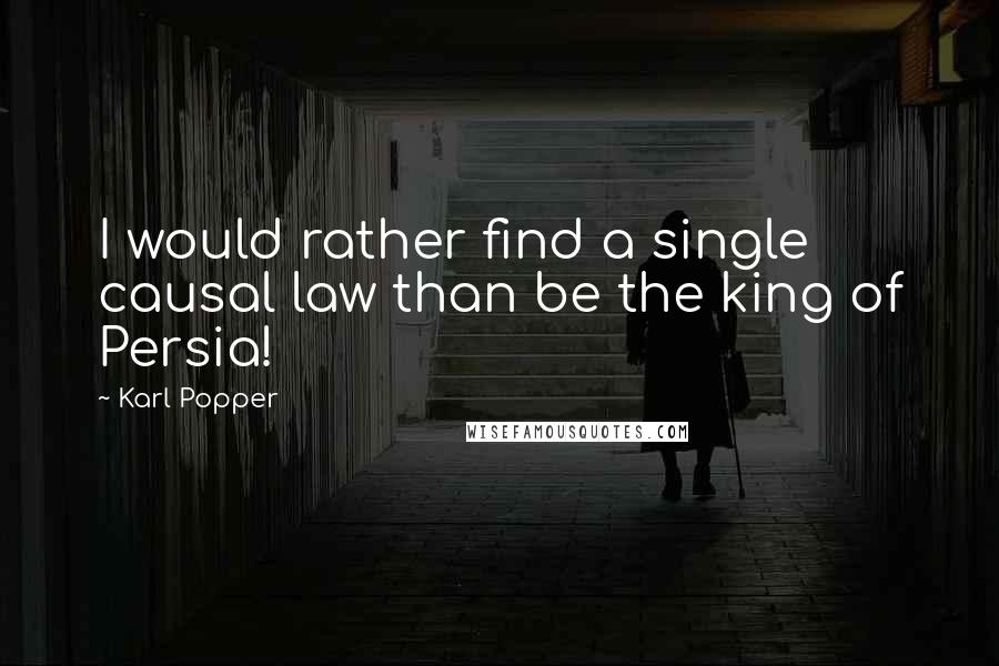 Karl Popper Quotes: I would rather find a single causal law than be the king of Persia!