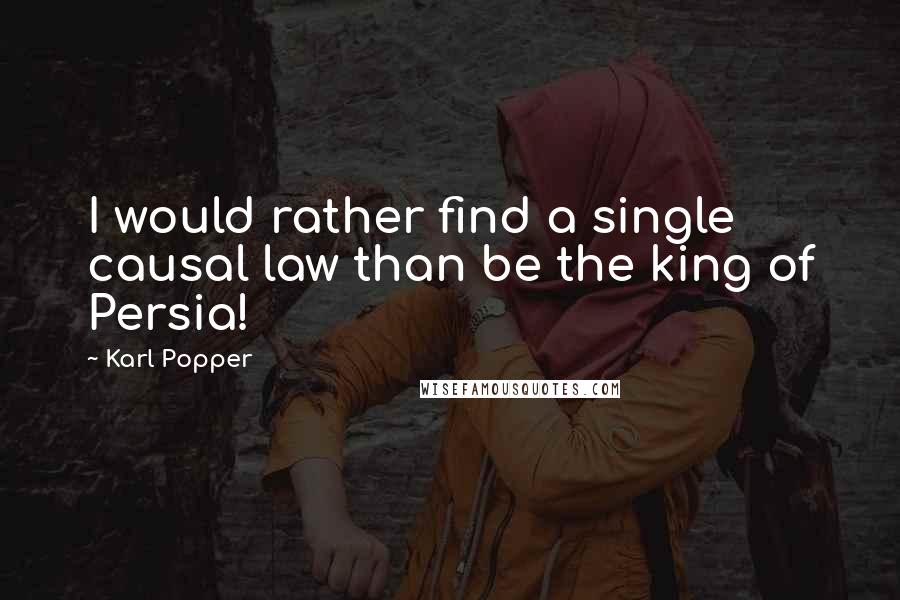 Karl Popper Quotes: I would rather find a single causal law than be the king of Persia!