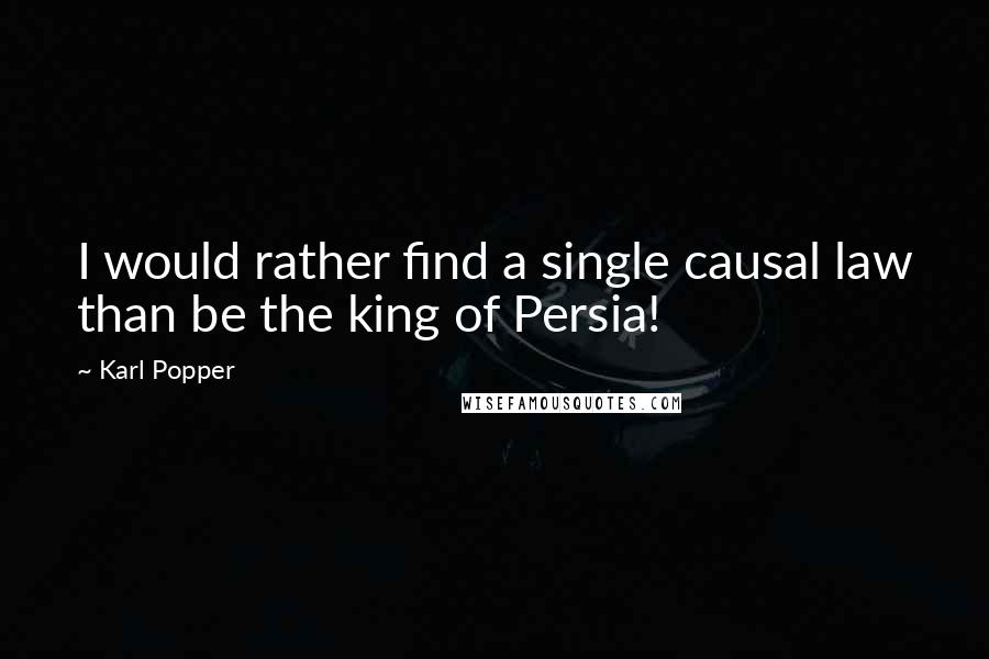 Karl Popper Quotes: I would rather find a single causal law than be the king of Persia!