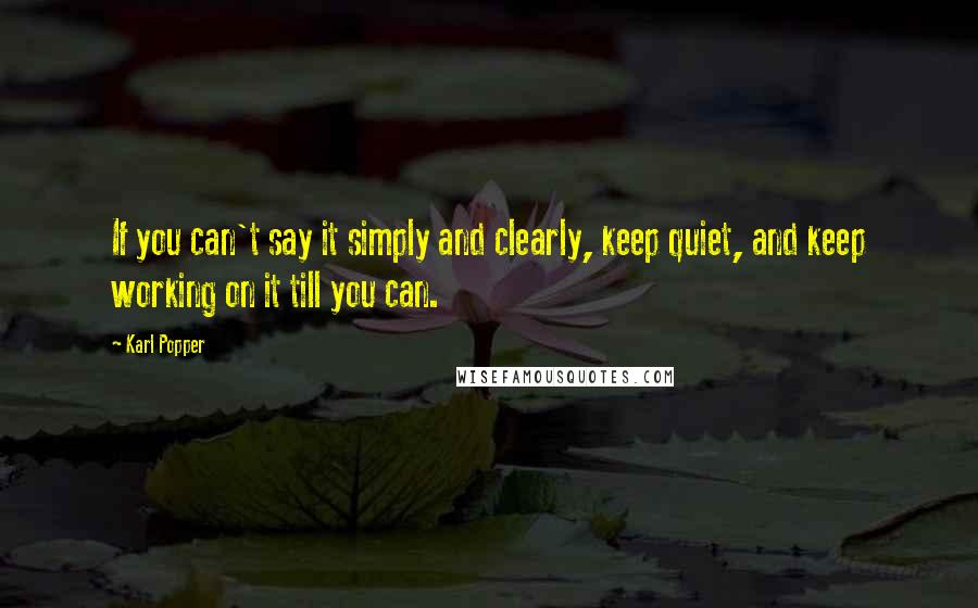 Karl Popper Quotes: If you can't say it simply and clearly, keep quiet, and keep working on it till you can.