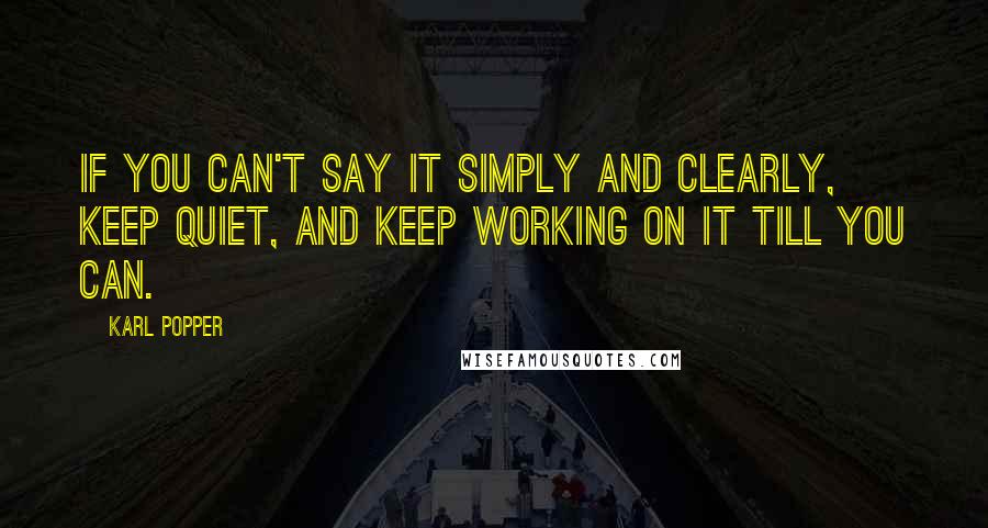 Karl Popper Quotes: If you can't say it simply and clearly, keep quiet, and keep working on it till you can.
