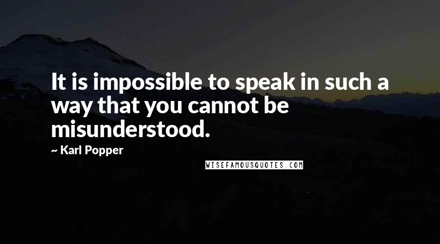 Karl Popper Quotes: It is impossible to speak in such a way that you cannot be misunderstood.