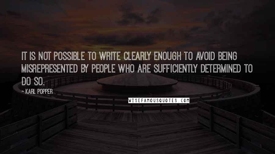 Karl Popper Quotes: It is not possible to write clearly enough to avoid being misrepresented by people who are sufficiently determined to do so.