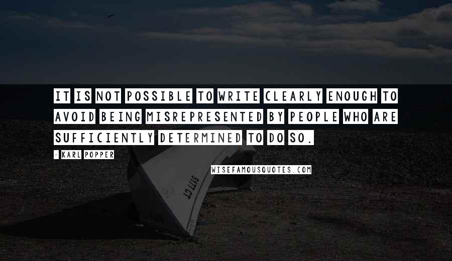 Karl Popper Quotes: It is not possible to write clearly enough to avoid being misrepresented by people who are sufficiently determined to do so.