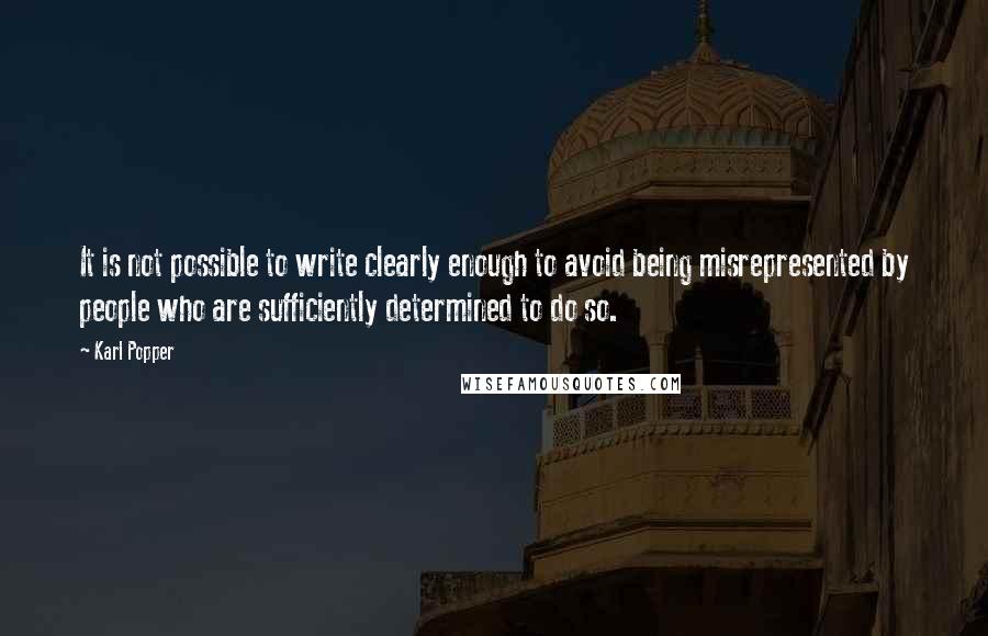 Karl Popper Quotes: It is not possible to write clearly enough to avoid being misrepresented by people who are sufficiently determined to do so.