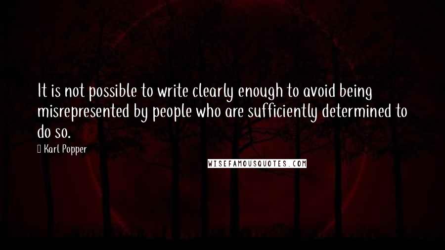 Karl Popper Quotes: It is not possible to write clearly enough to avoid being misrepresented by people who are sufficiently determined to do so.