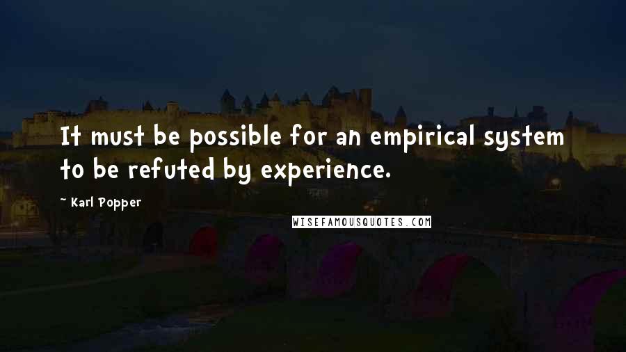Karl Popper Quotes: It must be possible for an empirical system to be refuted by experience.