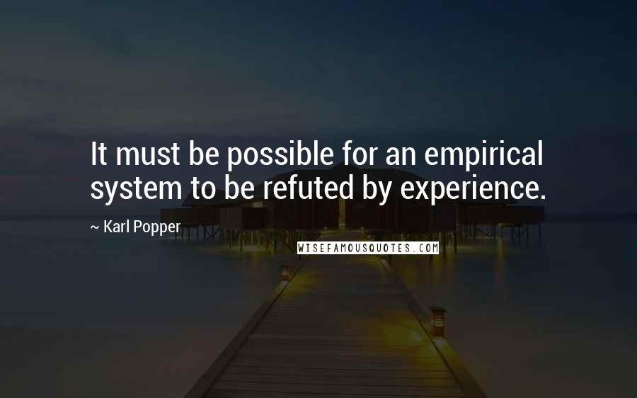 Karl Popper Quotes: It must be possible for an empirical system to be refuted by experience.