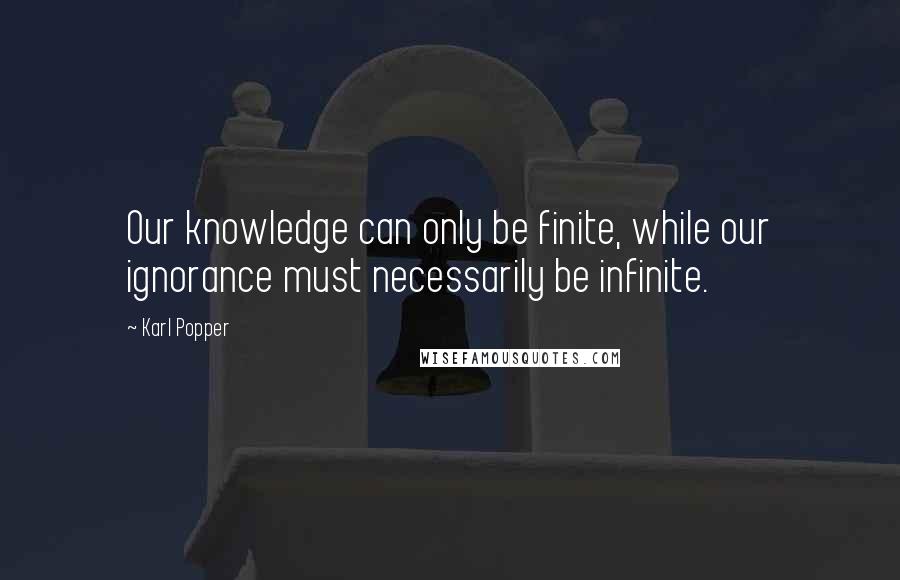 Karl Popper Quotes: Our knowledge can only be finite, while our ignorance must necessarily be infinite.