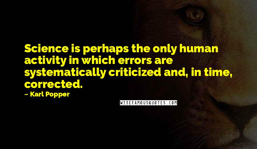 Karl Popper Quotes: Science is perhaps the only human activity in which errors are systematically criticized and, in time, corrected.