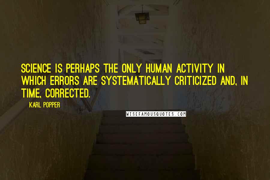 Karl Popper Quotes: Science is perhaps the only human activity in which errors are systematically criticized and, in time, corrected.