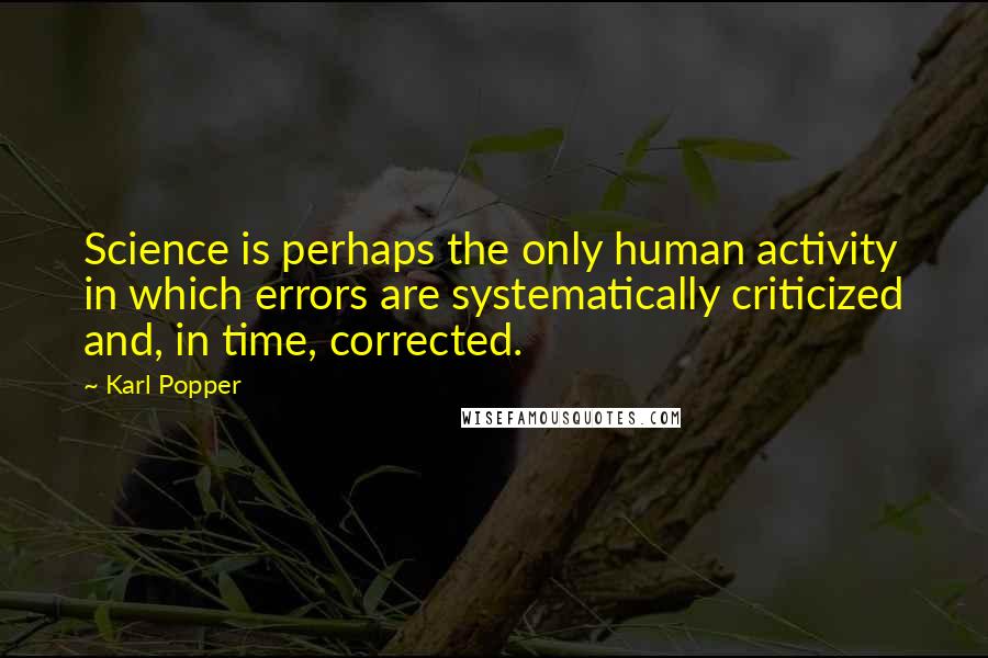 Karl Popper Quotes: Science is perhaps the only human activity in which errors are systematically criticized and, in time, corrected.