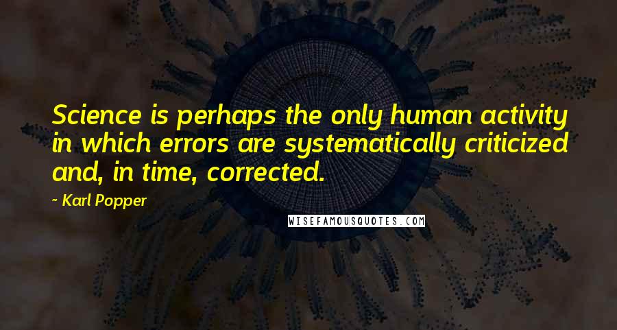 Karl Popper Quotes: Science is perhaps the only human activity in which errors are systematically criticized and, in time, corrected.