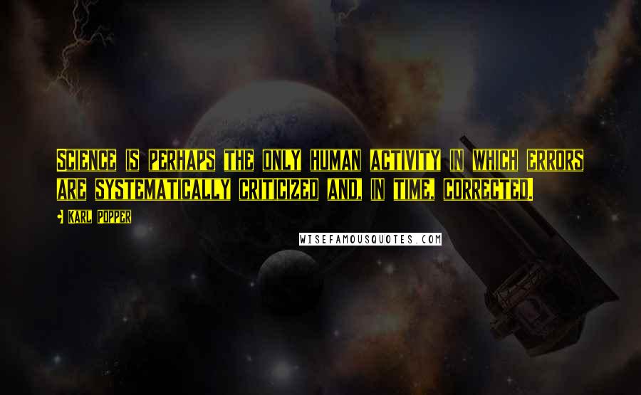 Karl Popper Quotes: Science is perhaps the only human activity in which errors are systematically criticized and, in time, corrected.