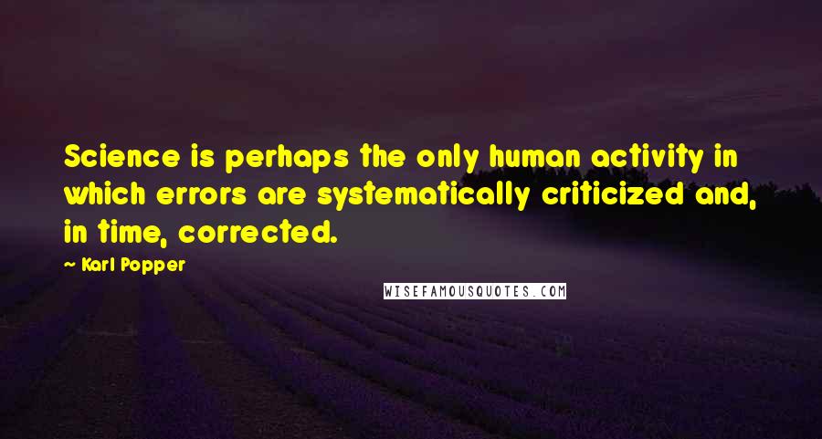 Karl Popper Quotes: Science is perhaps the only human activity in which errors are systematically criticized and, in time, corrected.