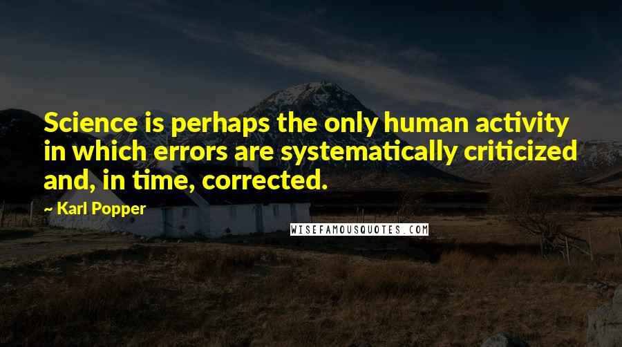 Karl Popper Quotes: Science is perhaps the only human activity in which errors are systematically criticized and, in time, corrected.