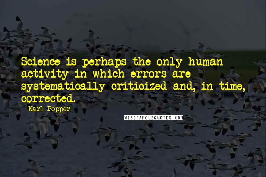 Karl Popper Quotes: Science is perhaps the only human activity in which errors are systematically criticized and, in time, corrected.