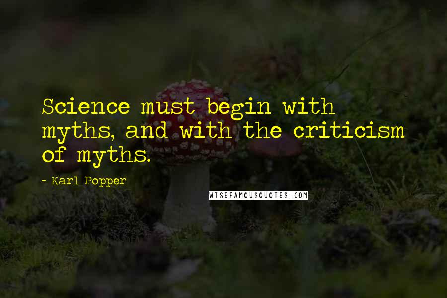 Karl Popper Quotes: Science must begin with myths, and with the criticism of myths.