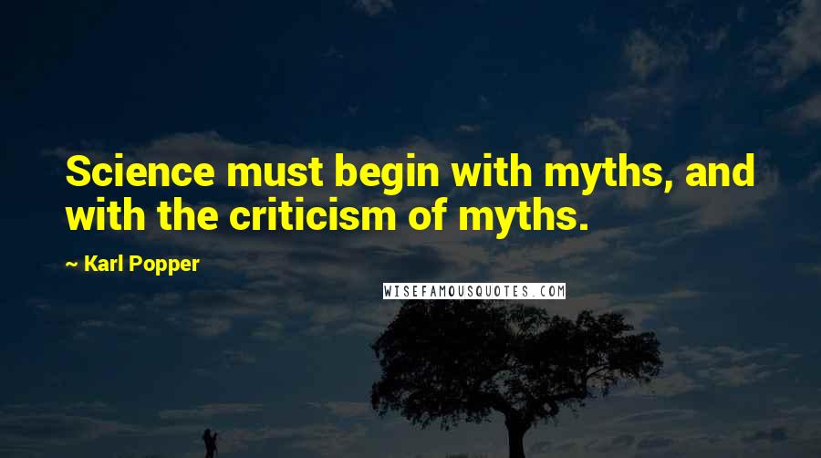 Karl Popper Quotes: Science must begin with myths, and with the criticism of myths.