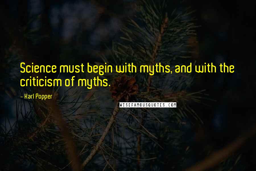 Karl Popper Quotes: Science must begin with myths, and with the criticism of myths.