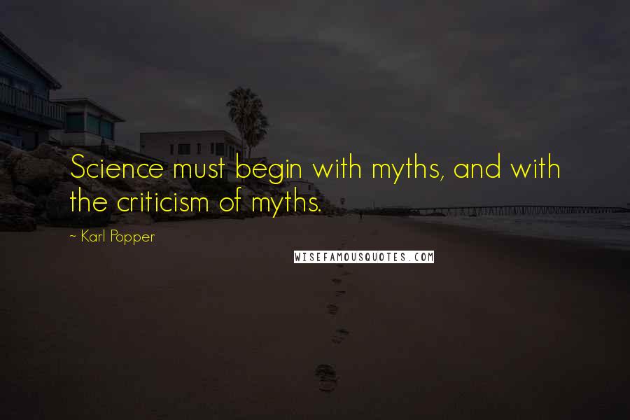 Karl Popper Quotes: Science must begin with myths, and with the criticism of myths.