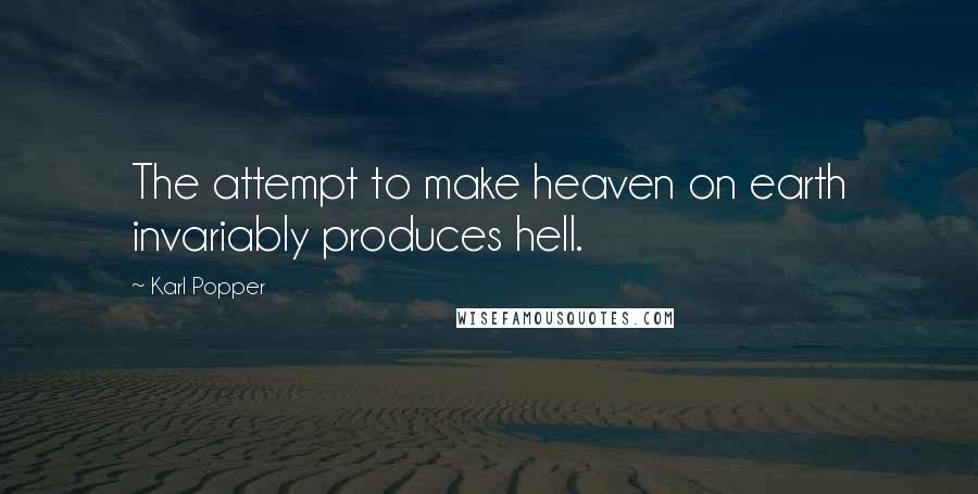 Karl Popper Quotes: The attempt to make heaven on earth invariably produces hell.