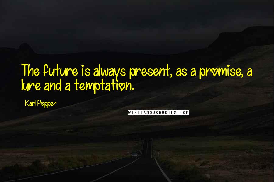 Karl Popper Quotes: The future is always present, as a promise, a lure and a temptation.