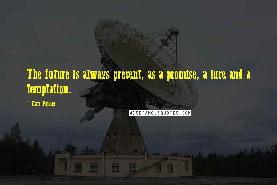 Karl Popper Quotes: The future is always present, as a promise, a lure and a temptation.