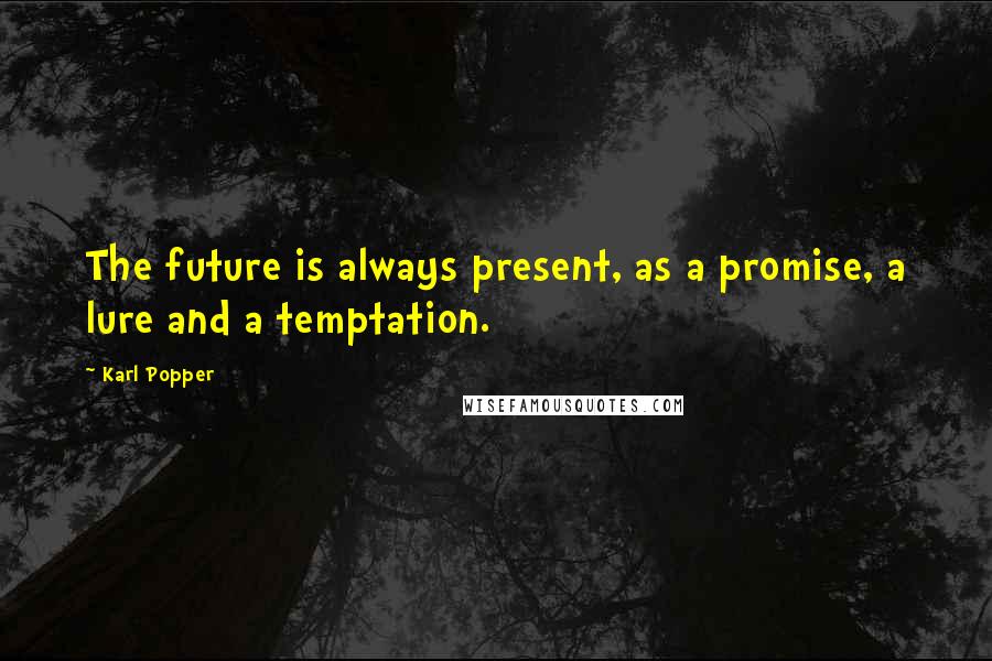 Karl Popper Quotes: The future is always present, as a promise, a lure and a temptation.