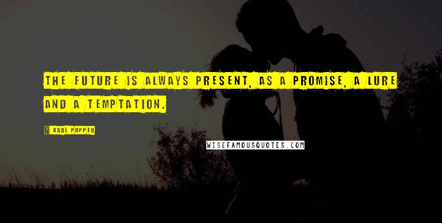 Karl Popper Quotes: The future is always present, as a promise, a lure and a temptation.