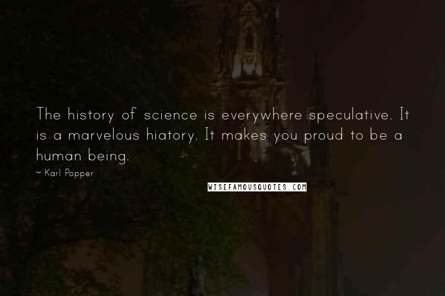 Karl Popper Quotes: The history of science is everywhere speculative. It is a marvelous hiatory. It makes you proud to be a human being.