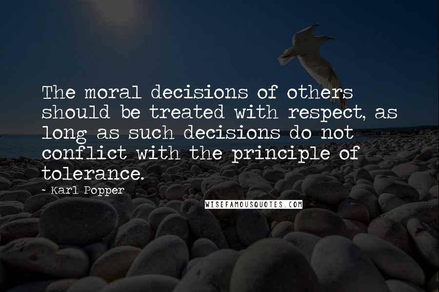 Karl Popper Quotes: The moral decisions of others should be treated with respect, as long as such decisions do not conflict with the principle of tolerance.