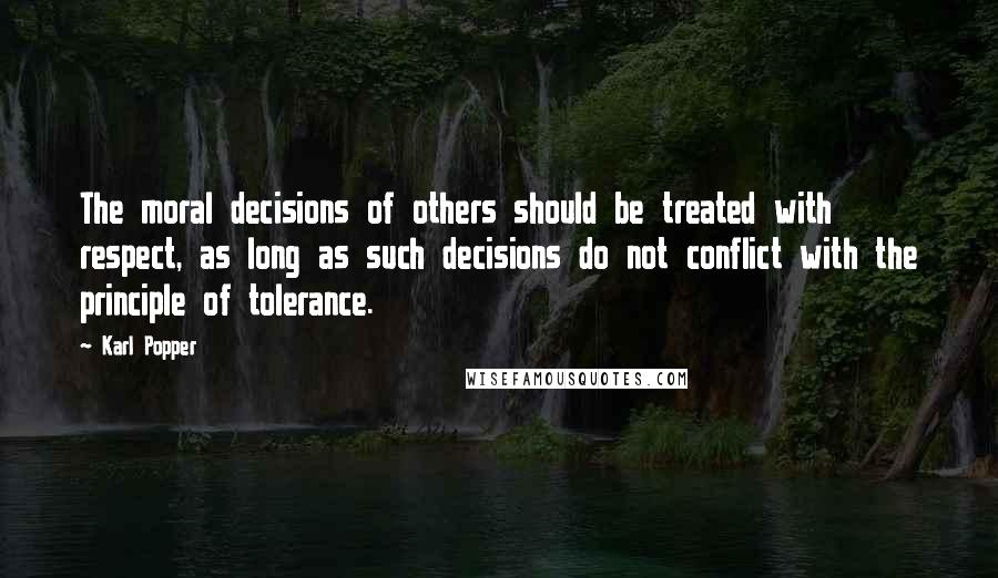 Karl Popper Quotes: The moral decisions of others should be treated with respect, as long as such decisions do not conflict with the principle of tolerance.