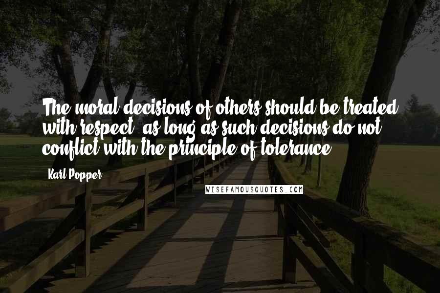 Karl Popper Quotes: The moral decisions of others should be treated with respect, as long as such decisions do not conflict with the principle of tolerance.