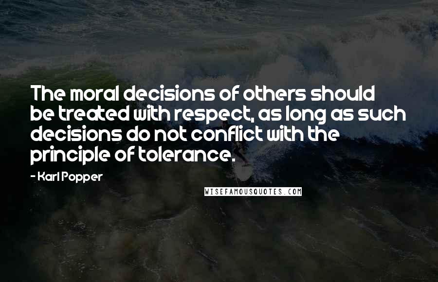 Karl Popper Quotes: The moral decisions of others should be treated with respect, as long as such decisions do not conflict with the principle of tolerance.