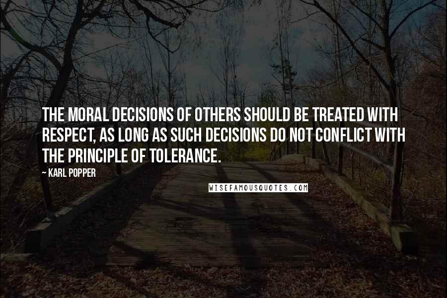 Karl Popper Quotes: The moral decisions of others should be treated with respect, as long as such decisions do not conflict with the principle of tolerance.