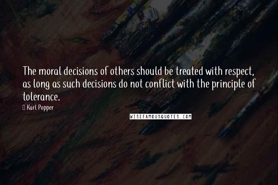 Karl Popper Quotes: The moral decisions of others should be treated with respect, as long as such decisions do not conflict with the principle of tolerance.